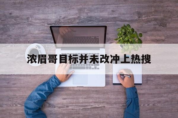 浓眉哥目标并未改冲上热搜(浓眉哥全名)