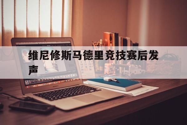 维尼修斯马德里竞技赛后发声(nba韦斯利·马修斯庆祝动作)