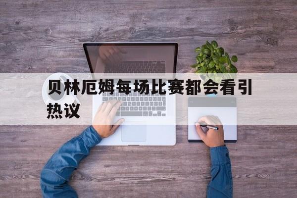 贝林厄姆每场比赛都会看引热议(贝林厄姆庆祝动作)
